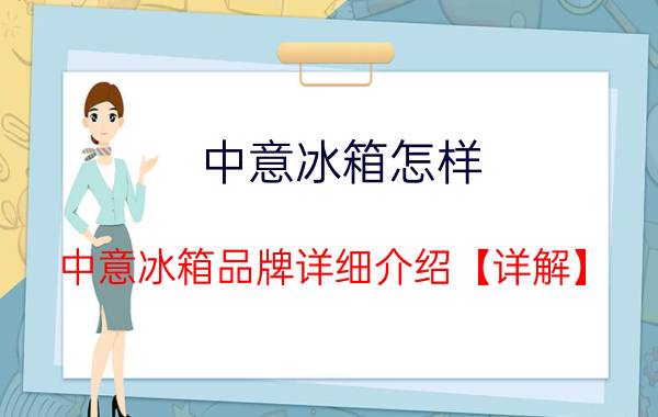 中意冰箱怎样 中意冰箱品牌详细介绍【详解】